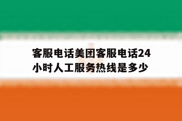 客服电话美团客服电话24小时人工服务热线是多少的简单介绍 客服电话美团客服电话24小时人工服务热线是多少的简单介绍