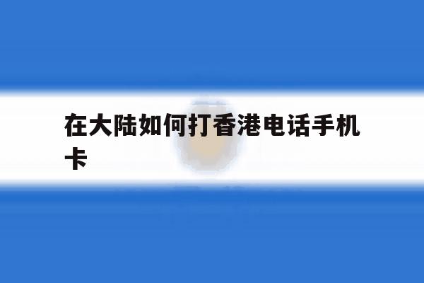 在大陆如何打香港电话手机卡 在大陆如何打香港电话手机卡