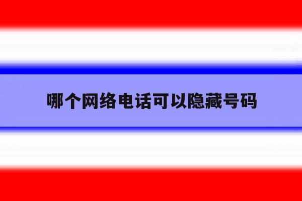 哪个网络电话可以隐藏号码 哪个网络电话可以隐藏号码