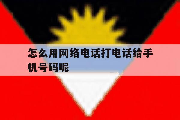 怎么用网络电话打电话给手机号码呢 怎么用网络电话打电话给手机号码呢
