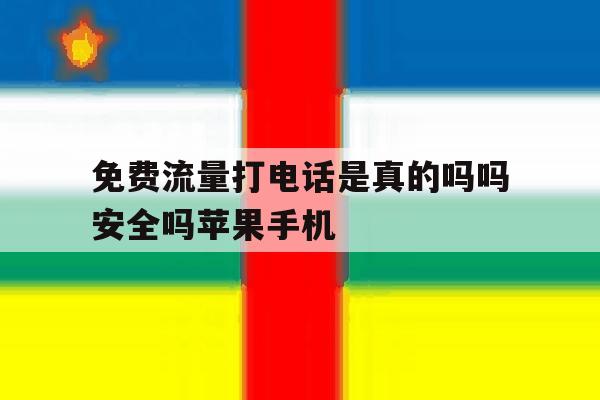包含免费流量打电话是真的吗吗安全吗苹果手机的词条 包含免费流量打电话是真的吗吗安全吗苹果手机的词条