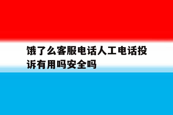 饿了么客服电话人工电话投诉有用吗安全吗的简单介绍 饿了么客服电话人工电话投诉有用吗安全吗的简单介绍