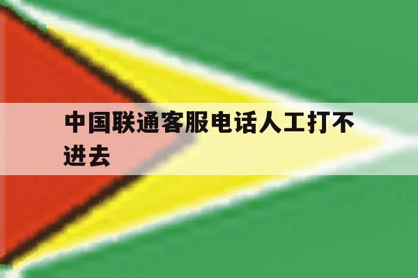 中国联通客服电话人工打不进去 中国联通客服电话人工打不进去