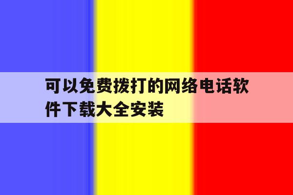 可以免费拨打的网络电话软件下载大全安装 可以免费拨打的网络电话软件下载大全安装
