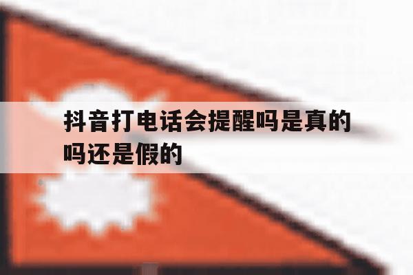 抖音打电话会提醒吗是真的吗还是假的 抖音打电话会提醒吗是真的吗还是假的
