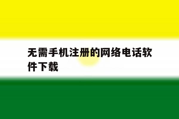 无需手机注册的网络电话软件下载 无需手机注册的网络电话软件下载