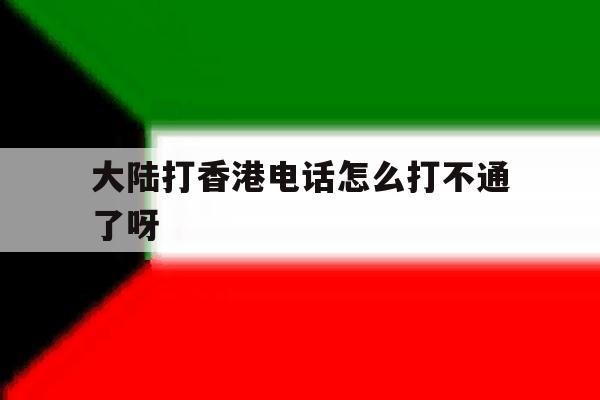 大陆打香港电话怎么打不通了呀的简单介绍 大陆打香港电话怎么打不通了呀的简单介绍