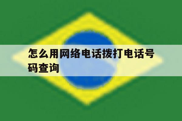 怎么用网络电话拨打电话号码查询 怎么用网络电话拨打电话号码查询