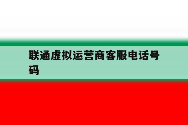 联通虚拟运营商客服电话号码 联通虚拟运营商客服电话号码