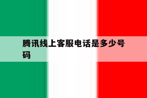 腾讯线上客服电话是多少号码 腾讯线上客服电话是多少号码