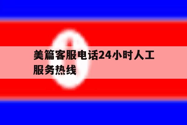 美篇客服电话24小时人工服务热线 美篇客服电话24小时人工服务热线