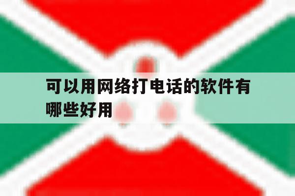 包含可以用网络打电话的软件有哪些好用的词条 包含可以用网络打电话的软件有哪些好用的词条