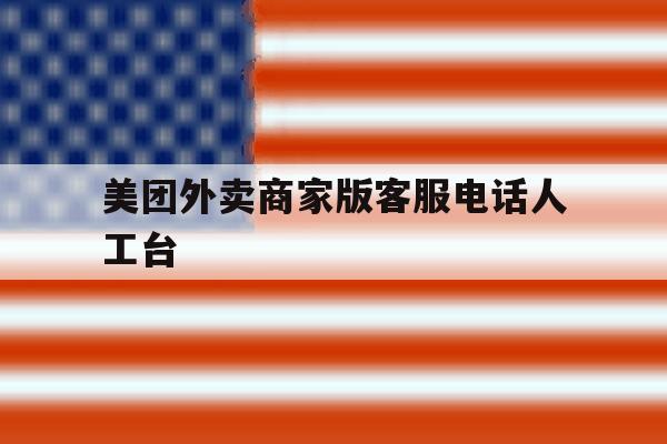 美团外卖商家版客服电话人工台 美团外卖商家版客服电话人工台