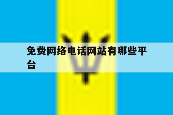 免费网络电话网站有哪些平台 免费网络电话网站有哪些平台