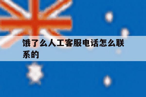 饿了么人工客服电话怎么联系的 饿了么人工客服电话怎么联系的