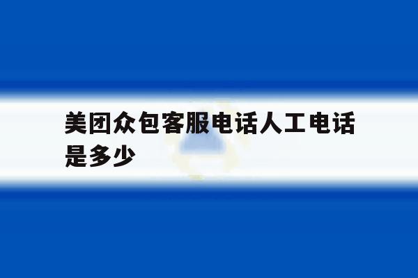 美团众包客服电话人工电话是多少 美团众包客服电话人工电话是多少