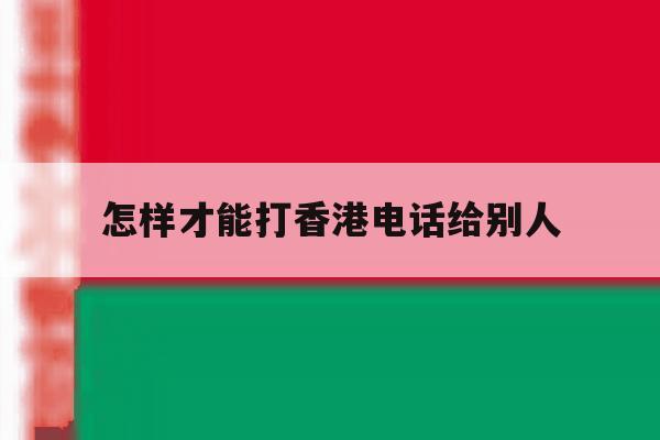 怎样才能打香港电话给别人 怎样才能打香港电话给别人