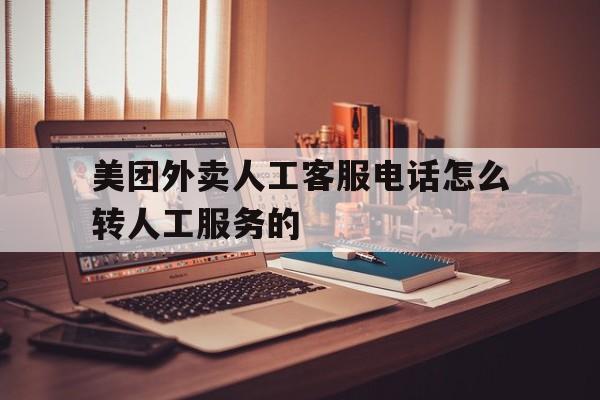 美团外卖人工客服电话怎么转人工服务的 美团外卖人工客服电话怎么转人工服务的