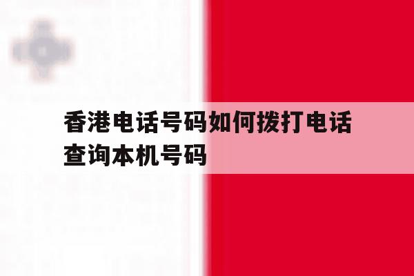 香港电话号码如何拨打电话查询本机号码 香港电话号码如何拨打电话查询本机号码