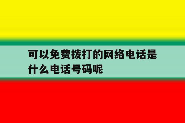 包含可以免费拨打的网络电话是什么电话号码呢的词条 包含可以免费拨打的网络电话是什么电话号码呢的词条