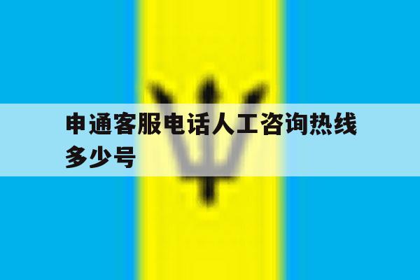 申通客服电话人工咨询热线多少号 申通客服电话人工咨询热线多少号