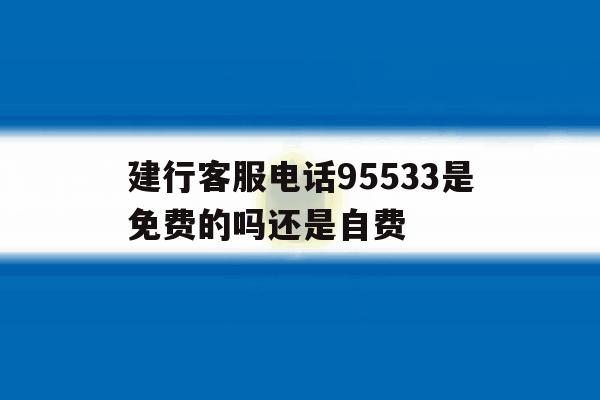 建行客服电话95533是免费的吗还是自费 建行客服电话95533是免费的吗还是自费