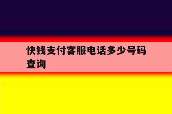 快钱支付客服电话多少号码查询 快钱支付客服电话多少号码查询