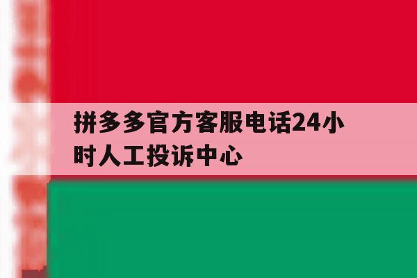 包含拼多多官方客服电话24小时人工投诉中心的词条 包含拼多多官方客服电话24小时人工投诉中心的词条