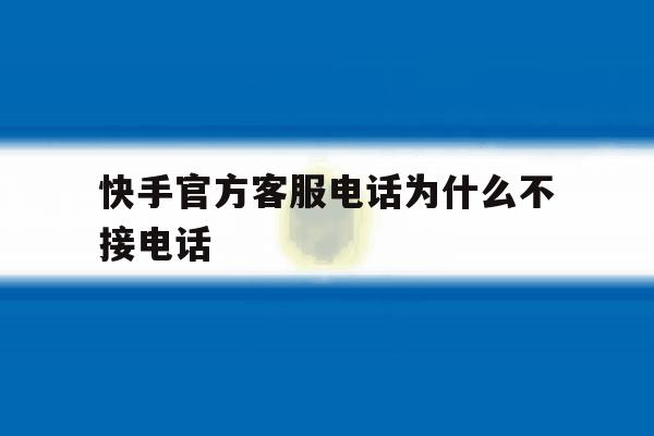 快手官方客服电话为什么不接电话 快手官方客服电话为什么不接电话