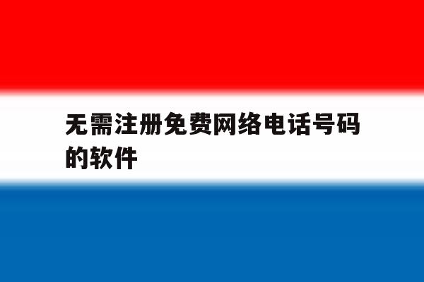无需注册免费网络电话号码的软件 无需注册免费网络电话号码的软件