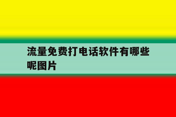 流量免费打电话软件有哪些呢图片 流量免费打电话软件有哪些呢图片