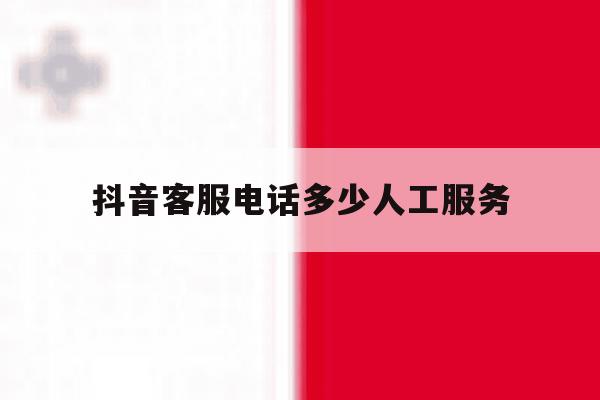 抖音客服电话多少人工服务 抖音客服电话多少人工服务