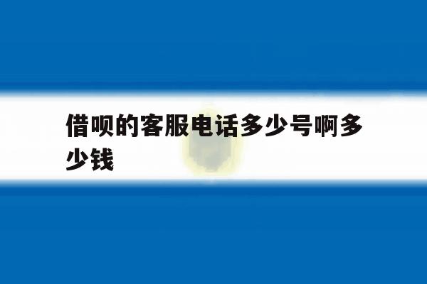 借呗的客服电话多少号啊多少钱 借呗的客服电话多少号啊多少钱