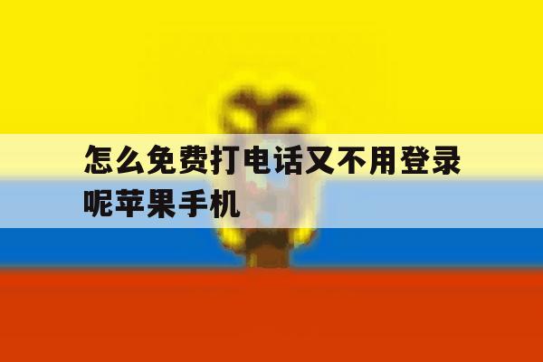 包含怎么免费打电话又不用登录呢苹果手机的词条