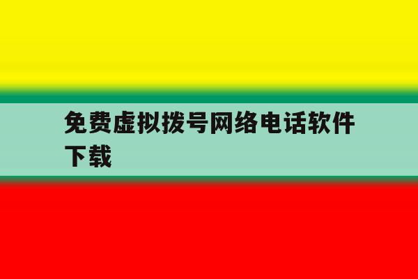 免费虚拟拨号网络电话软件下载 免费虚拟拨号网络电话软件下载
