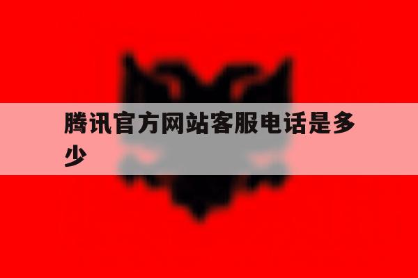 腾讯官方网站客服电话是多少 腾讯官方网站客服电话是多少