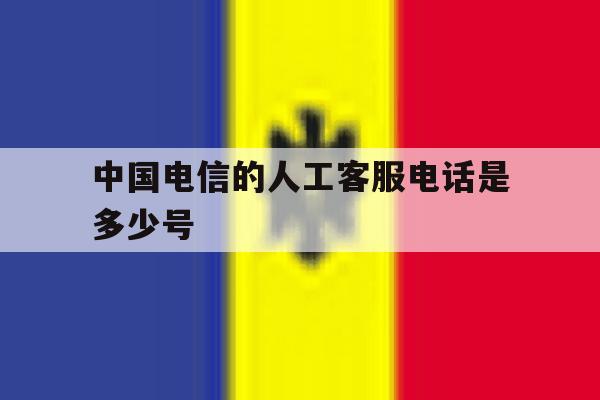 中国电信的人工客服电话是多少号 中国电信的人工客服电话是多少号
