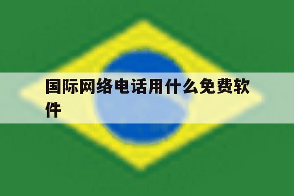 国际网络电话用什么免费软件 国际网络电话用什么免费软件
