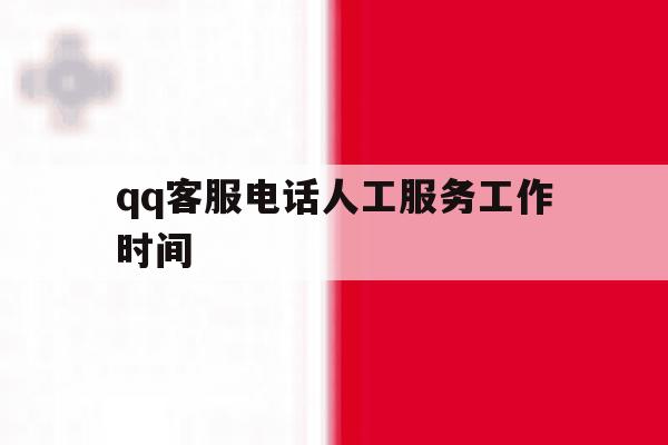 qq客服电话人工服务工作时间 qq客服电话人工服务工作时间