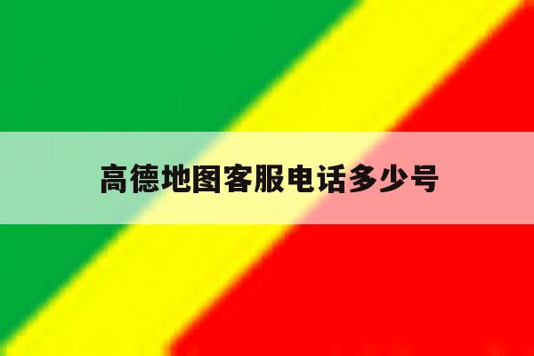 高德地图客服电话多少号 高德地图客服电话多少号