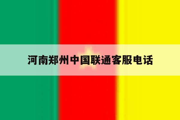河南郑州中国联通客服电话 河南郑州中国联通客服电话