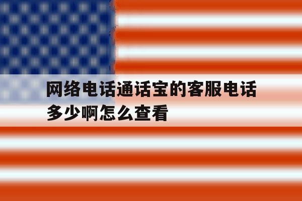 关于网络电话通话宝的客服电话多少啊怎么查看的信息 关于网络电话通话宝的客服电话多少啊怎么查看的信息
