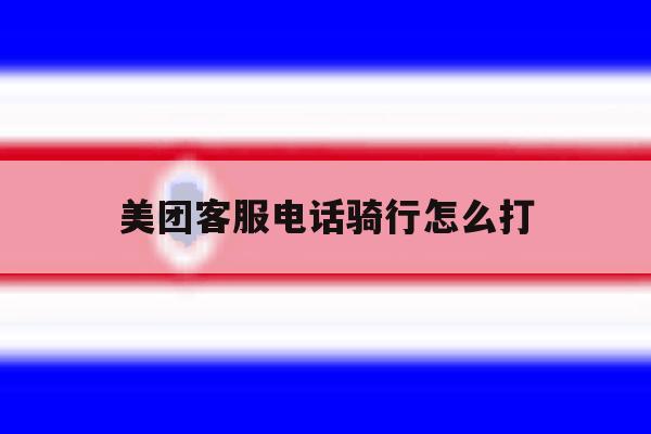 美团客服电话骑行怎么打 美团客服电话骑行怎么打