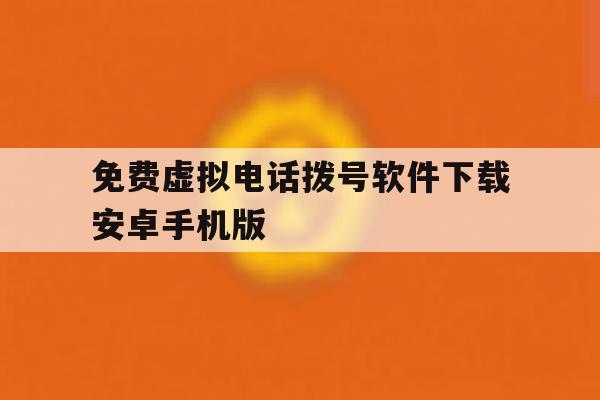 免费虚拟电话拨号软件下载安卓手机版 免费虚拟电话拨号软件下载安卓手机版