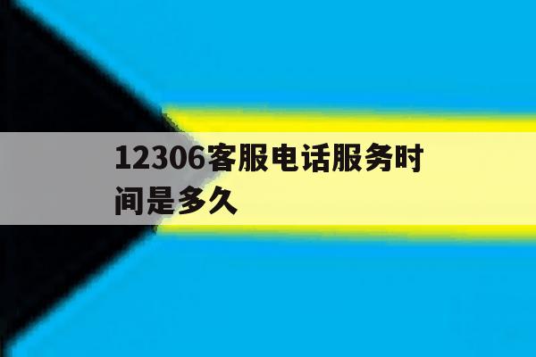 12306客服电话服务时间是多久 12306客服电话服务时间是多久
