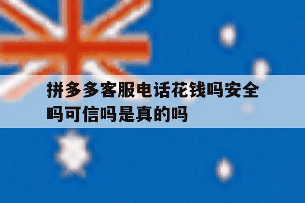 拼多多客服电话花钱吗安全吗可信吗是真的吗 拼多多客服电话花钱吗安全吗可信吗是真的吗