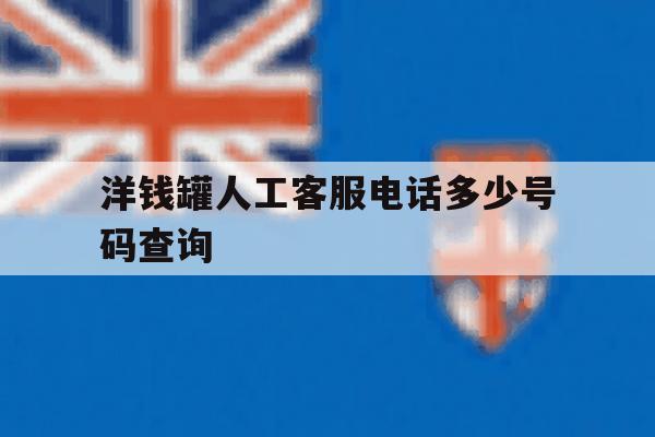 关于洋钱罐人工客服电话多少号码查询的信息 关于洋钱罐人工客服电话多少号码查询的信息