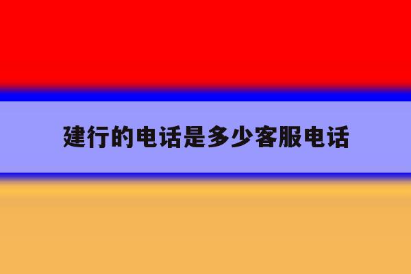 建行的电话是多少客服电话 建行的电话是多少客服电话