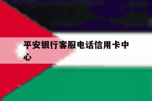 平安银行客服电话信用卡中心 平安银行客服电话信用卡中心