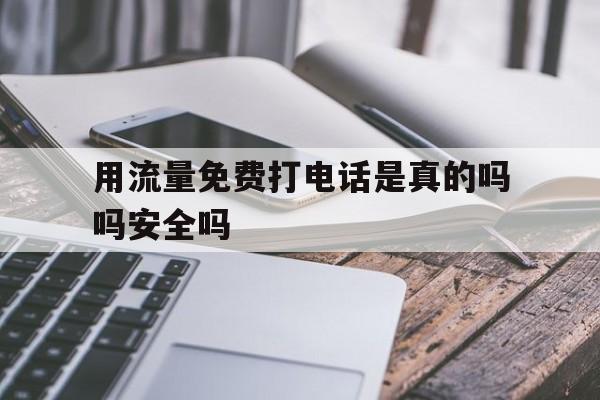 用流量免费打电话是真的吗吗安全吗 用流量免费打电话是真的吗吗安全吗